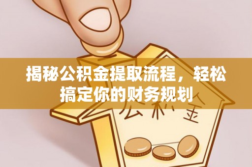 云阳揭秘公积金提取流程，轻松搞定你的财务规划