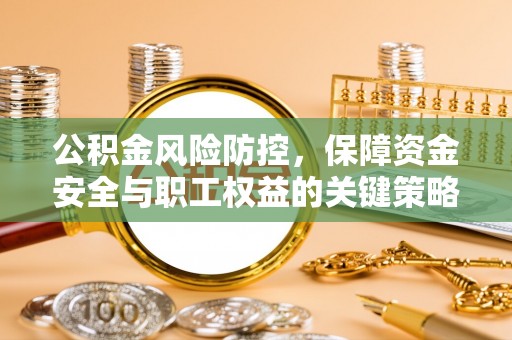 云阳公积金风险防控，保障资金安全与职工权益的关键策略