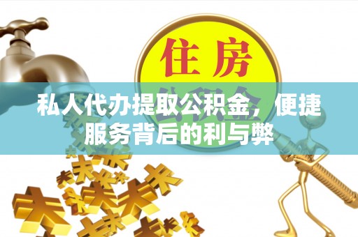 云阳私人代办提取公积金，便捷服务背后的利与弊