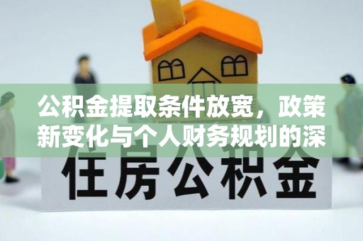 云阳公积金提取条件放宽，政策新变化与个人财务规划的深度解析