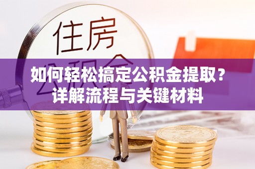云阳如何轻松搞定公积金提取？详解流程与关键材料