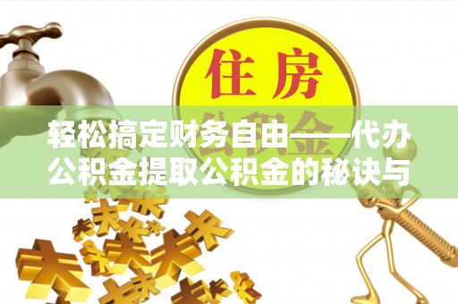 云阳轻松搞定财务自由——代办公积金提取公积金的秘诀与技巧