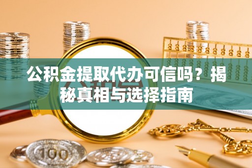 云阳公积金提取代办可信吗？揭秘真相与选择指南