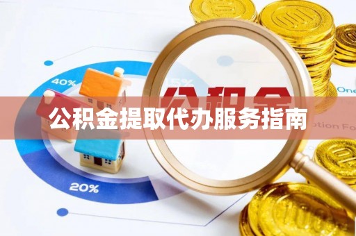 云阳公积金提取代办服务指南