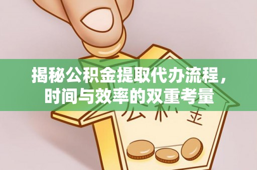 云阳揭秘公积金提取代办流程，时间与效率的双重考量