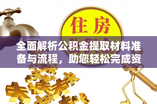 云阳全面解析公积金提取材料准备与流程，助您轻松完成资金提取