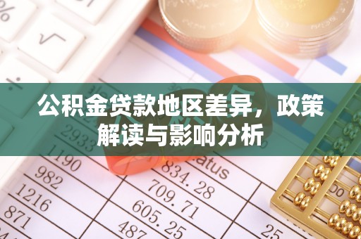 云阳公积金贷款地区差异，政策解读与影响分析