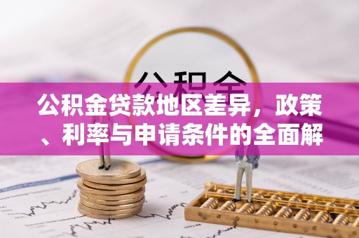云阳公积金贷款地区差异，政策、利率与申请条件的全面解析