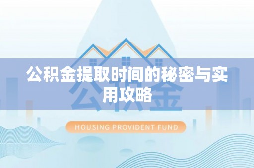 云阳公积金提取时间的秘密与实用攻略
