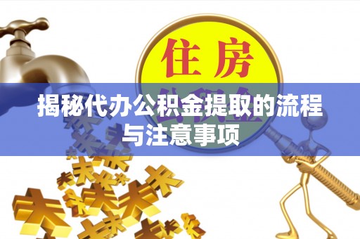 云阳揭秘代办公积金提取的流程与注意事项