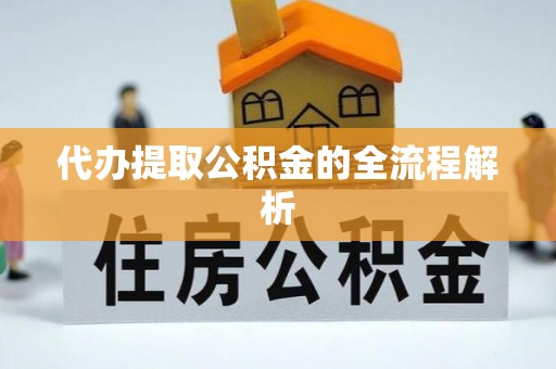 云阳代办提取公积金的全流程解析