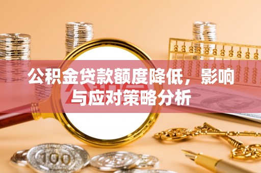 云阳公积金贷款额度降低，影响与应对策略分析
