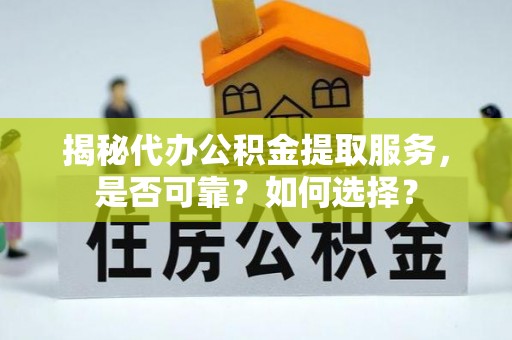 云阳揭秘代办公积金提取服务，是否可靠？如何选择？
