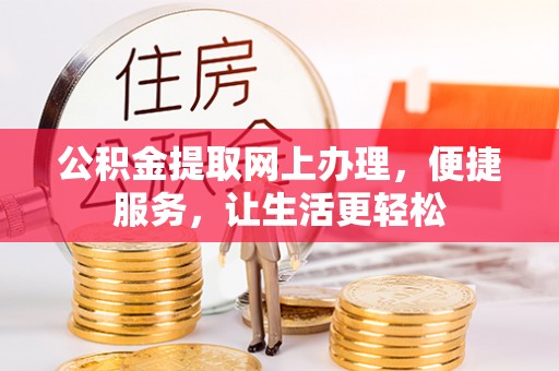 云阳公积金提取网上办理，便捷服务，让生活更轻松