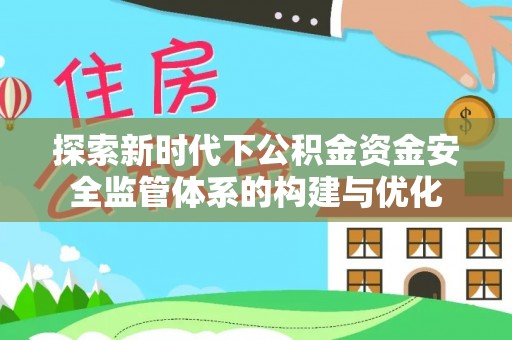 云阳探索新时代下公积金资金安全监管体系的构建与优化