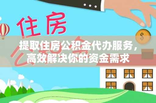 云阳提取住房公积金代办服务，高效解决你的资金需求