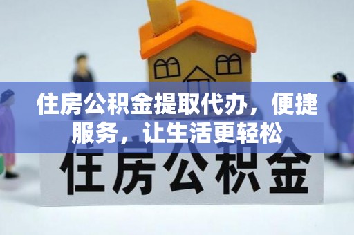 云阳住房公积金提取代办，便捷服务，让生活更轻松