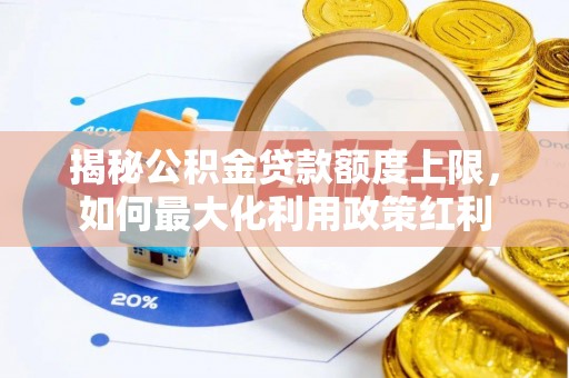 云阳揭秘公积金贷款额度上限，如何最大化利用政策红利