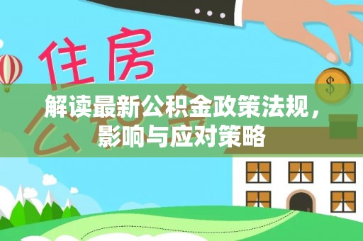 云阳解读最新公积金政策法规，影响与应对策略