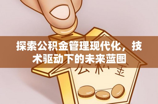 云阳探索公积金管理现代化，技术驱动下的未来蓝图
