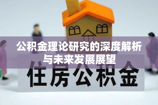 云阳公积金理论研究的深度解析与未来发展展望