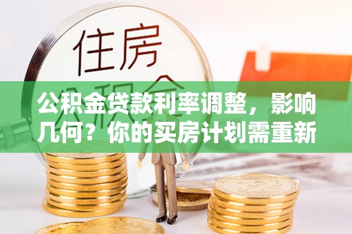 云阳公积金贷款利率调整，影响几何？你的买房计划需重新审视