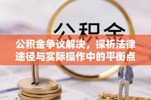 云阳公积金争议解决，探析法律途径与实际操作中的平衡点