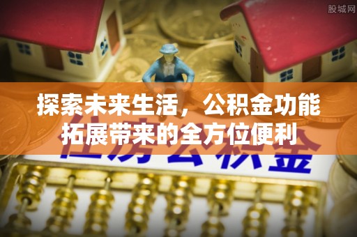 云阳探索未来生活，公积金功能拓展带来的全方位便利