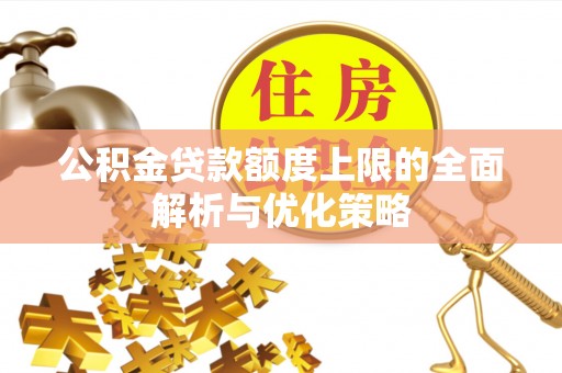 云阳公积金贷款额度上限的全面解析与优化策略