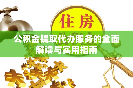 云阳公积金提取代办服务的全面解读与实用指南