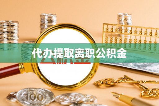 云阳代办提取离职公积金