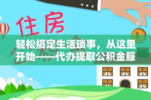 云阳轻松搞定生活琐事，从这里开始——代办提取公积金服务详解