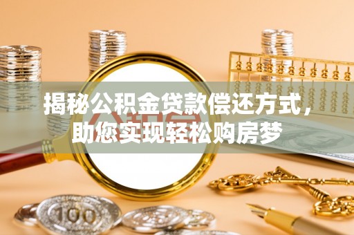 云阳揭秘公积金贷款偿还方式，助您实现轻松购房梦
