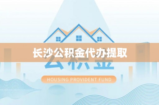 云阳长沙公积金代办提取