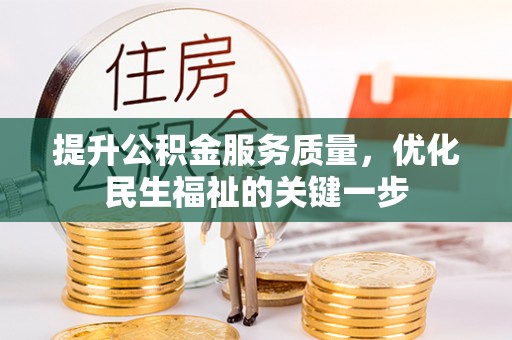 云阳提升公积金服务质量，优化民生福祉的关键一步