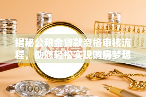 云阳揭秘公积金贷款资格审核流程，助您轻松实现购房梦想