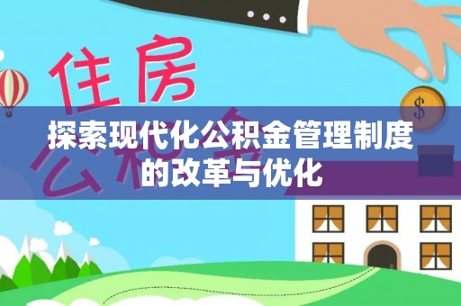 云阳探索现代化公积金管理制度的改革与优化