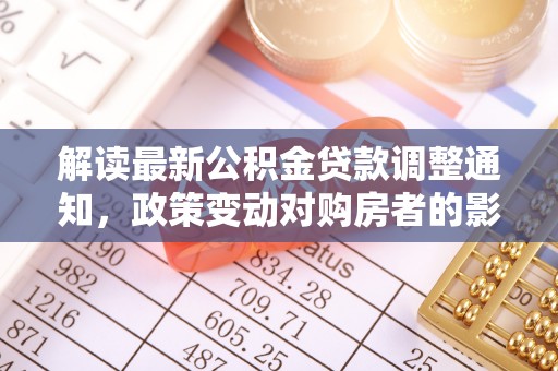 云阳解读最新公积金贷款调整通知，政策变动对购房者的影响与应对策略