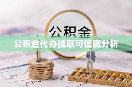 云阳公积金代办提取可信度分析