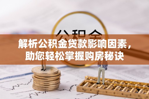 云阳解析公积金贷款影响因素，助您轻松掌握购房秘诀