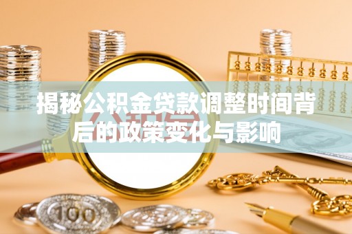 云阳揭秘公积金贷款调整时间背后的政策变化与影响