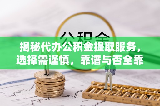 云阳揭秘代办公积金提取服务，选择需谨慎，靠谱与否全靠这几点