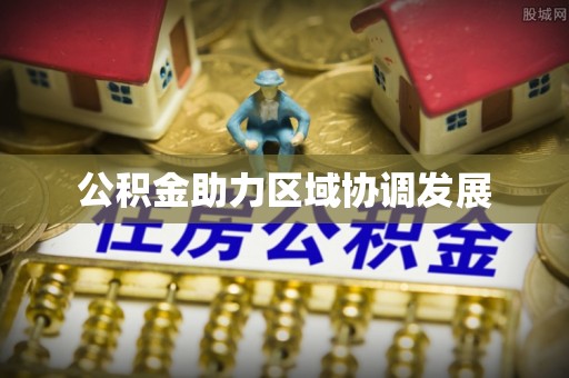云阳公积金助力区域协调发展