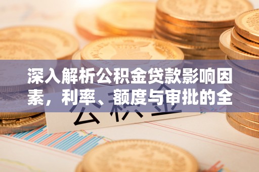 云阳深入解析公积金贷款影响因素，利率、额度与审批的全面解读