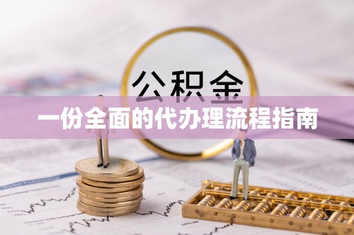 云阳一份全面的代办理流程指南