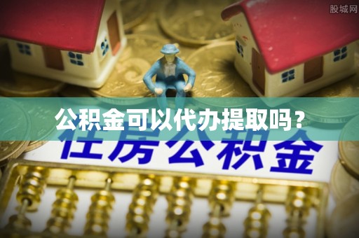 云阳公积金可以代办提取吗？
