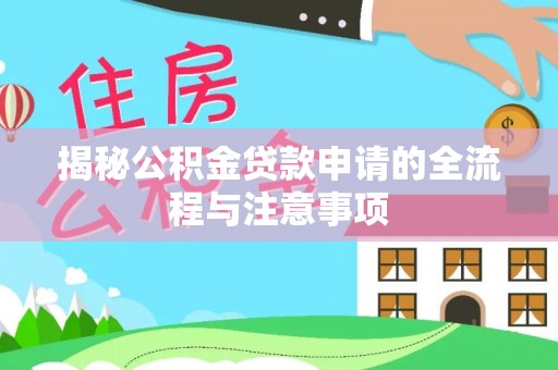 云阳揭秘公积金贷款申请的全流程与注意事项