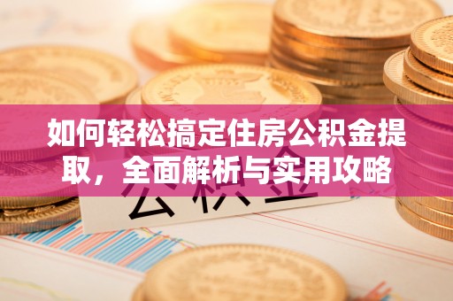 云阳如何轻松搞定住房公积金提取，全面解析与实用攻略