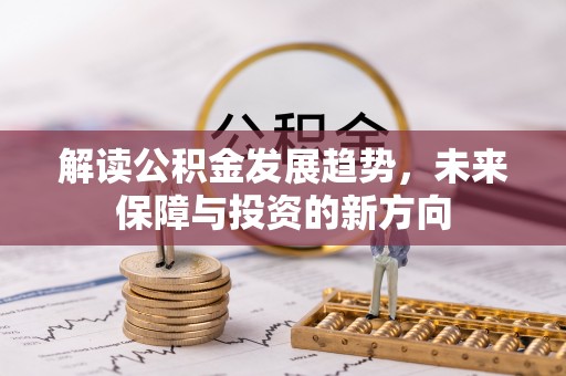 云阳解读公积金发展趋势，未来保障与投资的新方向