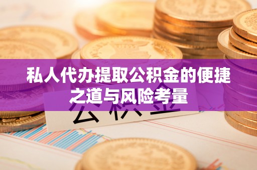 云阳私人代办提取公积金的便捷之道与风险考量